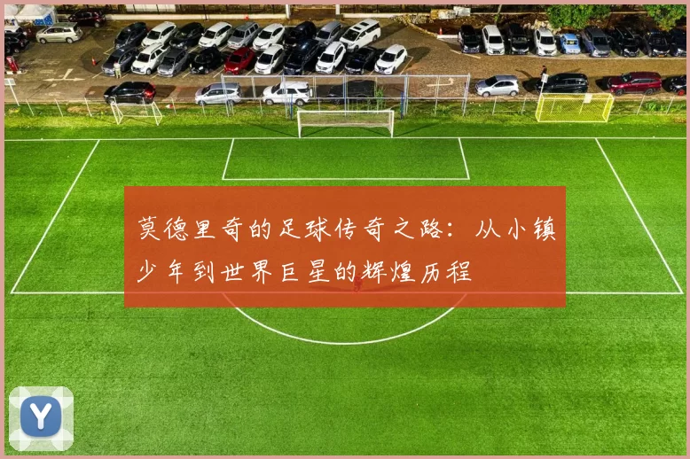 莫德里奇的足球传奇之路：从小镇少年到世界巨星的辉煌历程