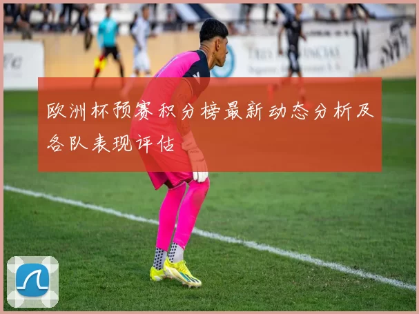 欧洲杯预赛积分榜最新动态分析及各队表现评估