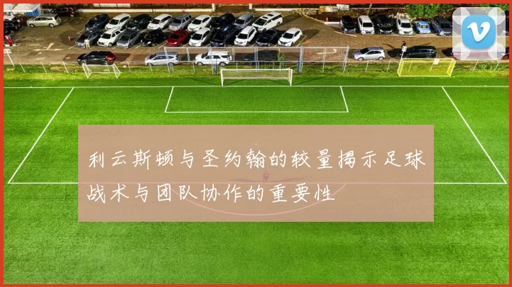 利云斯顿与圣约翰的较量揭示足球战术与团队协作的重要性