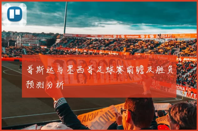 哥斯达与墨西哥足球赛前瞻及胜负预测分析