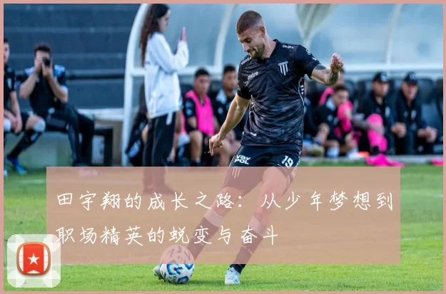 田宇翔的成长之路：从少年梦想到职场精英的蜕变与奋斗