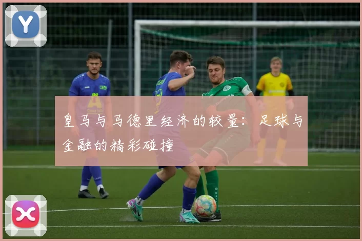 皇马与马德里经济的较量：足球与金融的精彩碰撞