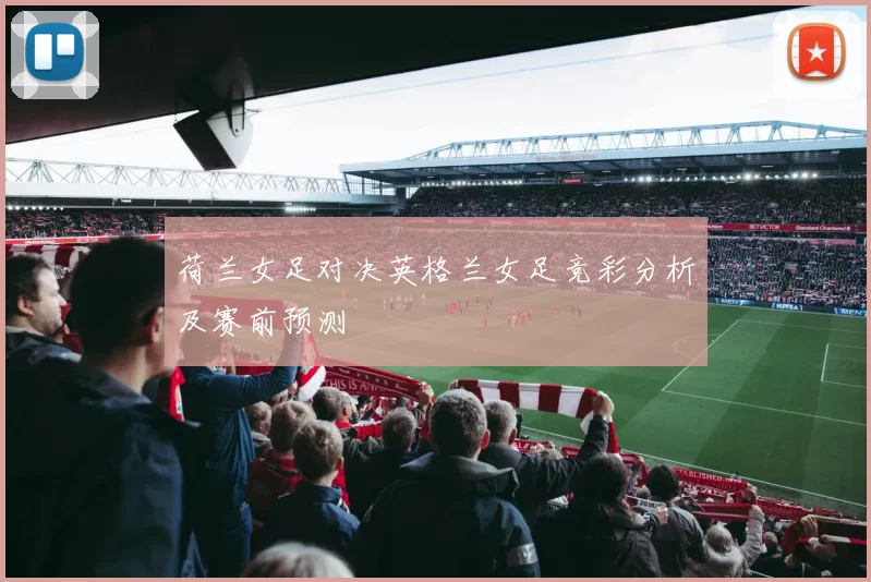 荷兰女足对决英格兰女足竞彩分析及赛前预测