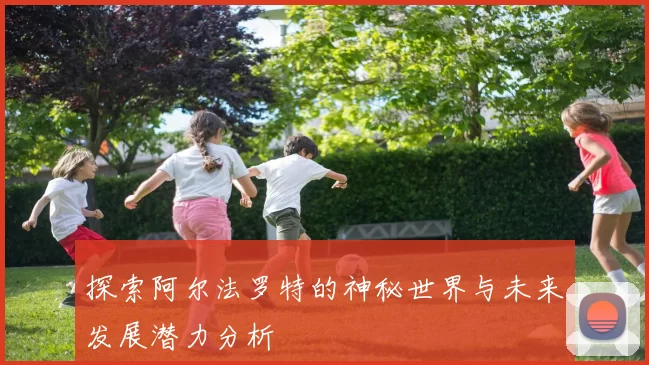 探索阿尔法罗特的神秘世界与未来发展潜力分析