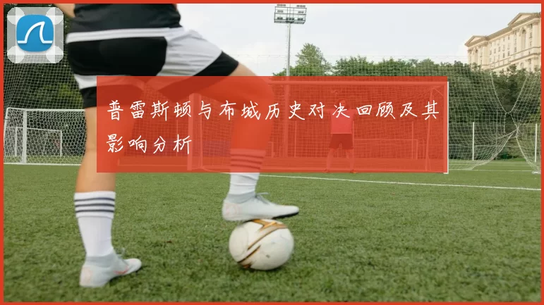 普雷斯顿与布城历史对决回顾及其影响分析