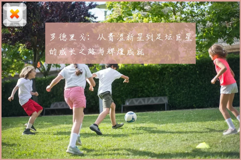 罗德里戈：从青涩新星到足坛巨星的成长之路与辉煌成就