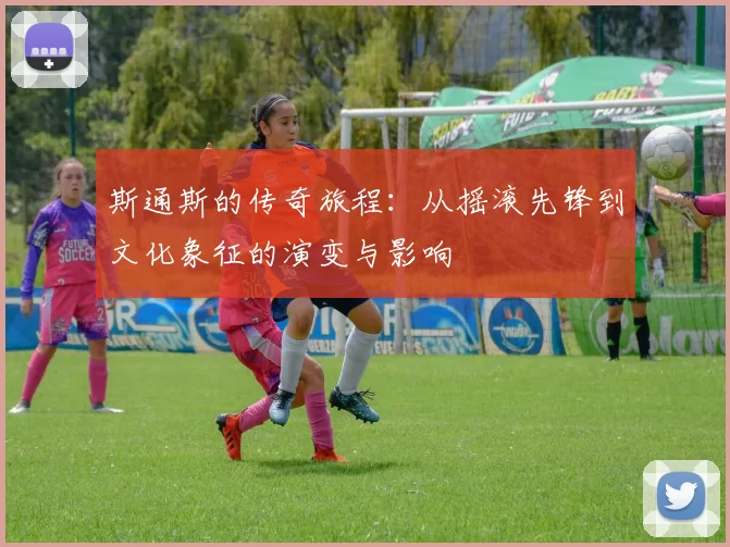 斯通斯的传奇旅程：从摇滚先锋到文化象征的演变与影响